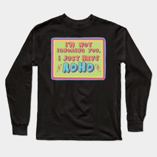 I'm Not Ignoring You, I Just Have ADHD! Long Sleeve T-Shirt